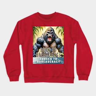 Born to Breakdance, forced to Bureaucracy (gorilla roaring) Crewneck Sweatshirt